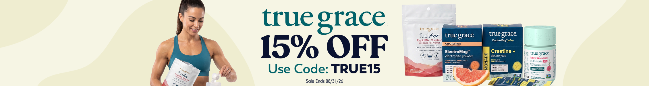 True Grace banner reading '15% OFF, Use Code: TRUE15, Sale Ends 08/31/26,' featuring a smiling woman mixing a Fuel Her creatine packet, alongside product shots of Fuel Her Creatine, ElectroMag electrolyte powder in grapefruit and lemonade, Creatine + Electrolytes, and Daily Women's Multivitamin